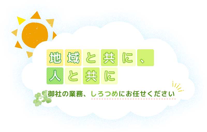 地域と共に、人と共に御社の業務、しろつめにお任せください